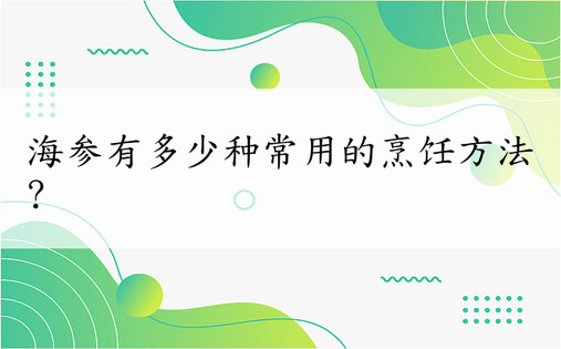 海参有多少种常用的烹饪方法?