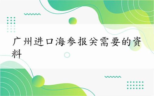 广州进口海参报关需要的资料