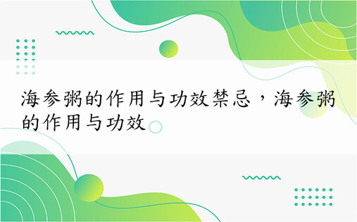 海参粥的作用与功效禁忌，海参粥的作用与功效